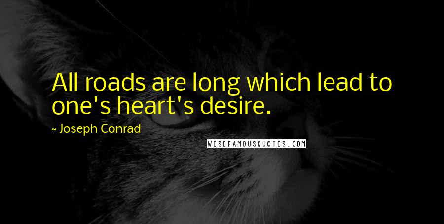 Joseph Conrad Quotes: All roads are long which lead to one's heart's desire.