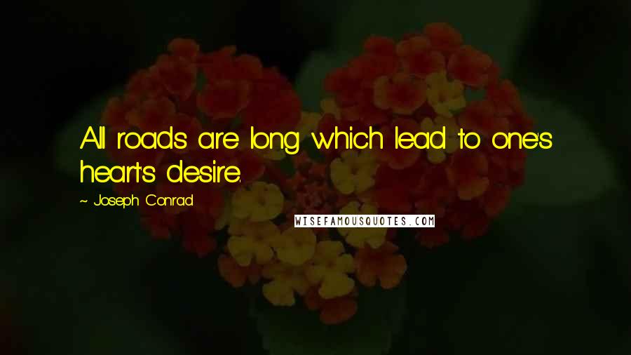 Joseph Conrad Quotes: All roads are long which lead to one's heart's desire.