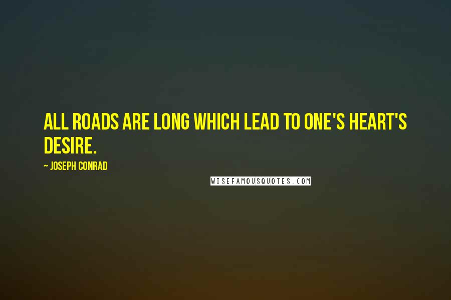 Joseph Conrad Quotes: All roads are long which lead to one's heart's desire.