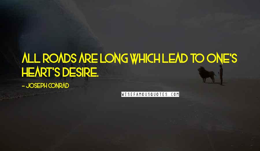 Joseph Conrad Quotes: All roads are long which lead to one's heart's desire.