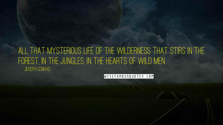 Joseph Conrad Quotes: All that mysterious life of the wilderness that stirs in the forest, in the jungles, in the hearts of wild men.