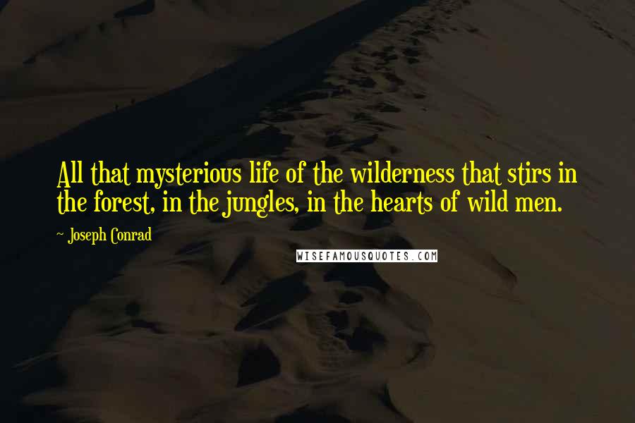 Joseph Conrad Quotes: All that mysterious life of the wilderness that stirs in the forest, in the jungles, in the hearts of wild men.