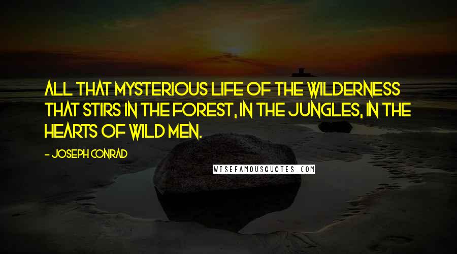 Joseph Conrad Quotes: All that mysterious life of the wilderness that stirs in the forest, in the jungles, in the hearts of wild men.