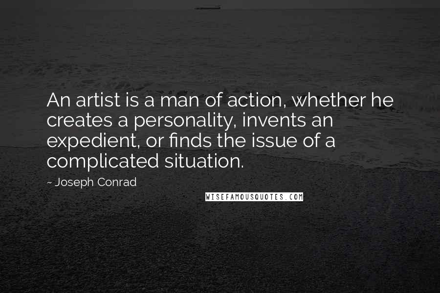 Joseph Conrad Quotes: An artist is a man of action, whether he creates a personality, invents an expedient, or finds the issue of a complicated situation.