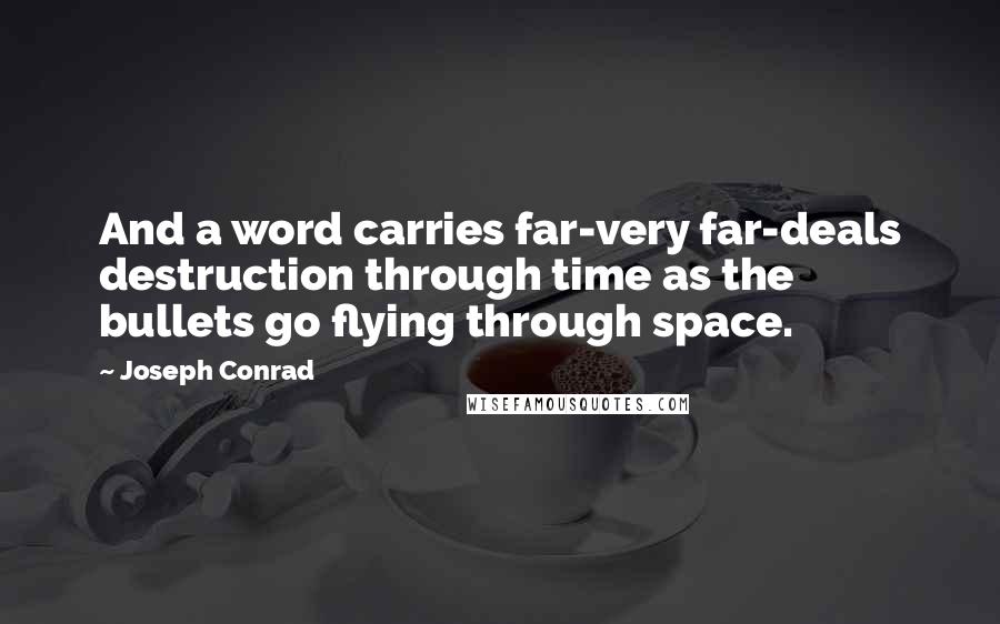 Joseph Conrad Quotes: And a word carries far-very far-deals destruction through time as the bullets go flying through space.