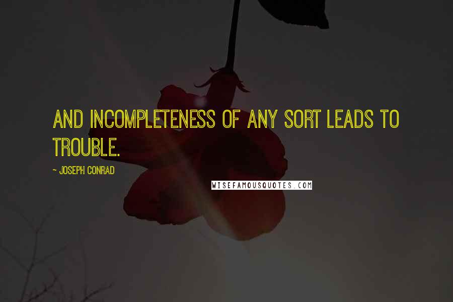 Joseph Conrad Quotes: And incompleteness of any sort leads to trouble.