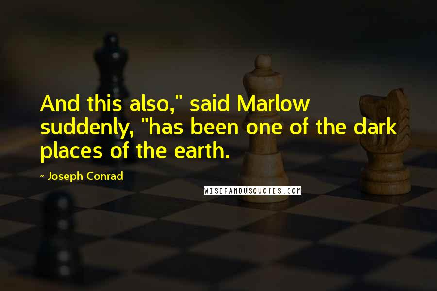 Joseph Conrad Quotes: And this also," said Marlow suddenly, "has been one of the dark places of the earth.