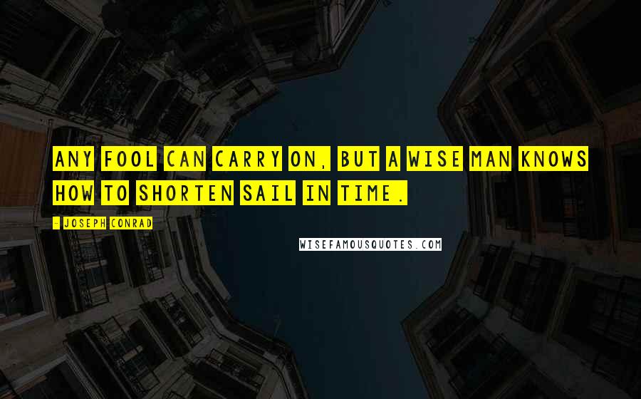 Joseph Conrad Quotes: Any fool can carry on, but a wise man knows how to shorten sail in time.