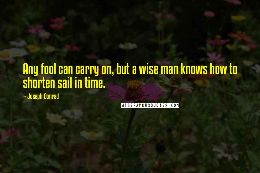 Joseph Conrad Quotes: Any fool can carry on, but a wise man knows how to shorten sail in time.