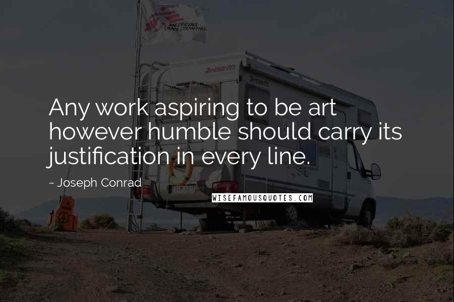 Joseph Conrad Quotes: Any work aspiring to be art however humble should carry its justification in every line.