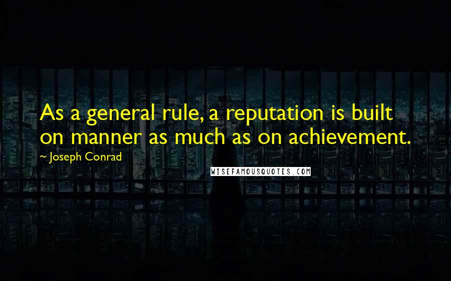 Joseph Conrad Quotes: As a general rule, a reputation is built on manner as much as on achievement.