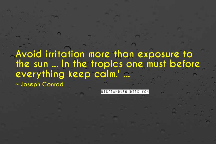 Joseph Conrad Quotes: Avoid irritation more than exposure to the sun ... In the tropics one must before everything keep calm.' ...