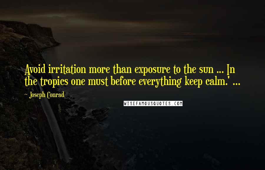 Joseph Conrad Quotes: Avoid irritation more than exposure to the sun ... In the tropics one must before everything keep calm.' ...