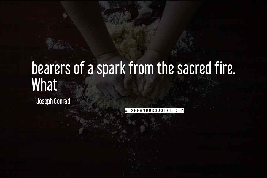 Joseph Conrad Quotes: bearers of a spark from the sacred fire. What