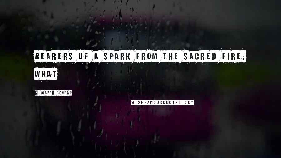 Joseph Conrad Quotes: bearers of a spark from the sacred fire. What