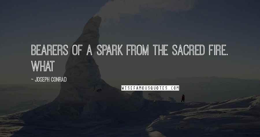 Joseph Conrad Quotes: bearers of a spark from the sacred fire. What