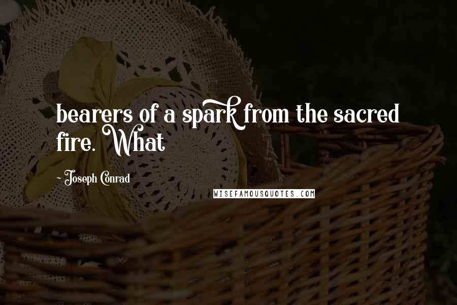 Joseph Conrad Quotes: bearers of a spark from the sacred fire. What