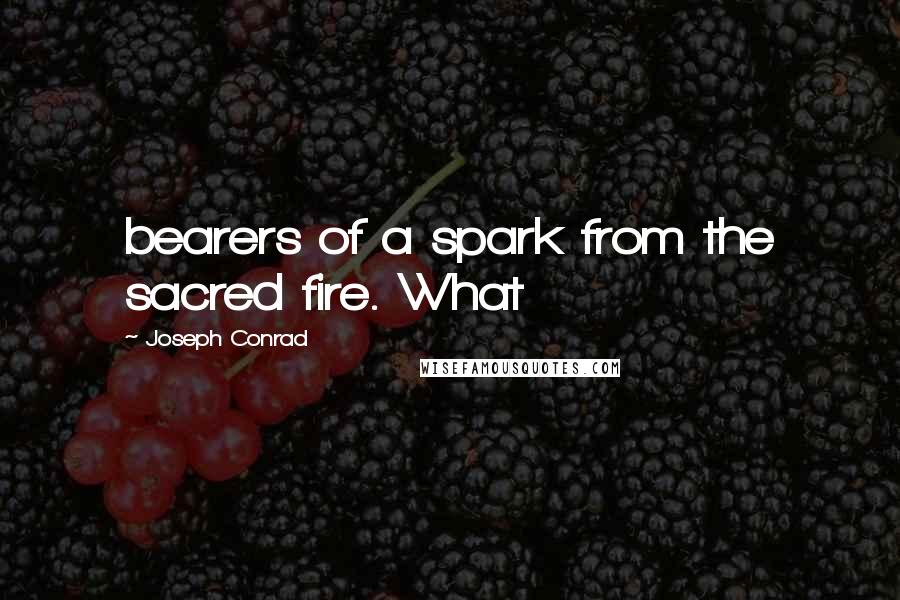 Joseph Conrad Quotes: bearers of a spark from the sacred fire. What