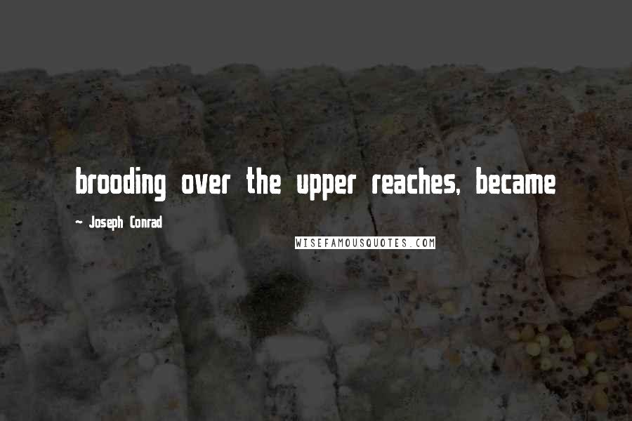 Joseph Conrad Quotes: brooding over the upper reaches, became