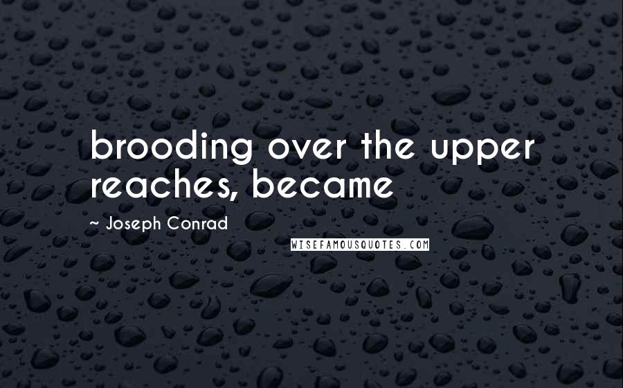 Joseph Conrad Quotes: brooding over the upper reaches, became