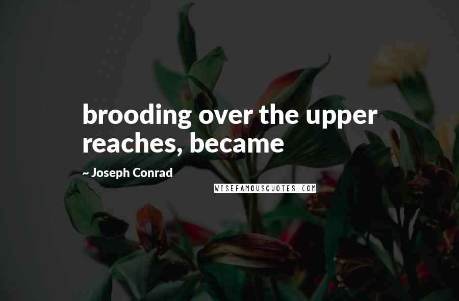 Joseph Conrad Quotes: brooding over the upper reaches, became