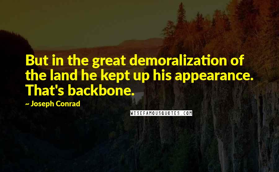 Joseph Conrad Quotes: But in the great demoralization of the land he kept up his appearance. That's backbone.