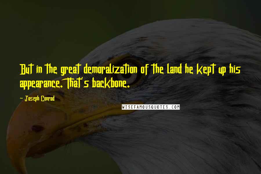 Joseph Conrad Quotes: But in the great demoralization of the land he kept up his appearance. That's backbone.
