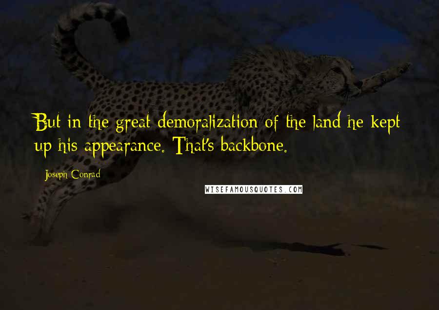 Joseph Conrad Quotes: But in the great demoralization of the land he kept up his appearance. That's backbone.