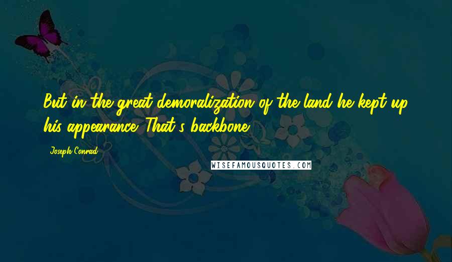 Joseph Conrad Quotes: But in the great demoralization of the land he kept up his appearance. That's backbone.