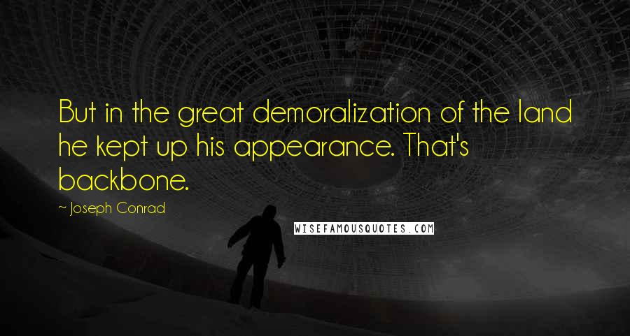 Joseph Conrad Quotes: But in the great demoralization of the land he kept up his appearance. That's backbone.