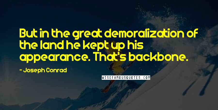 Joseph Conrad Quotes: But in the great demoralization of the land he kept up his appearance. That's backbone.