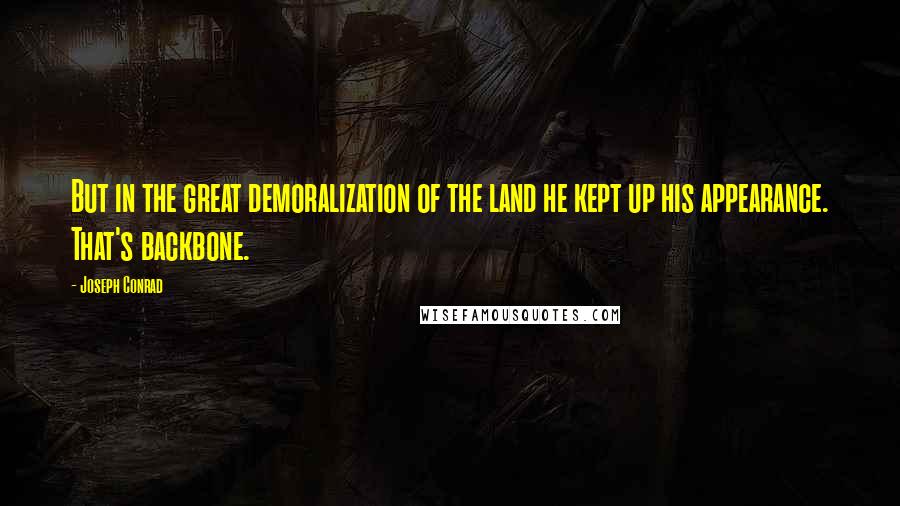 Joseph Conrad Quotes: But in the great demoralization of the land he kept up his appearance. That's backbone.