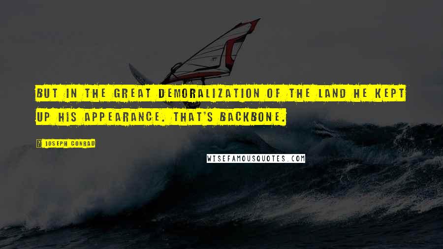 Joseph Conrad Quotes: But in the great demoralization of the land he kept up his appearance. That's backbone.