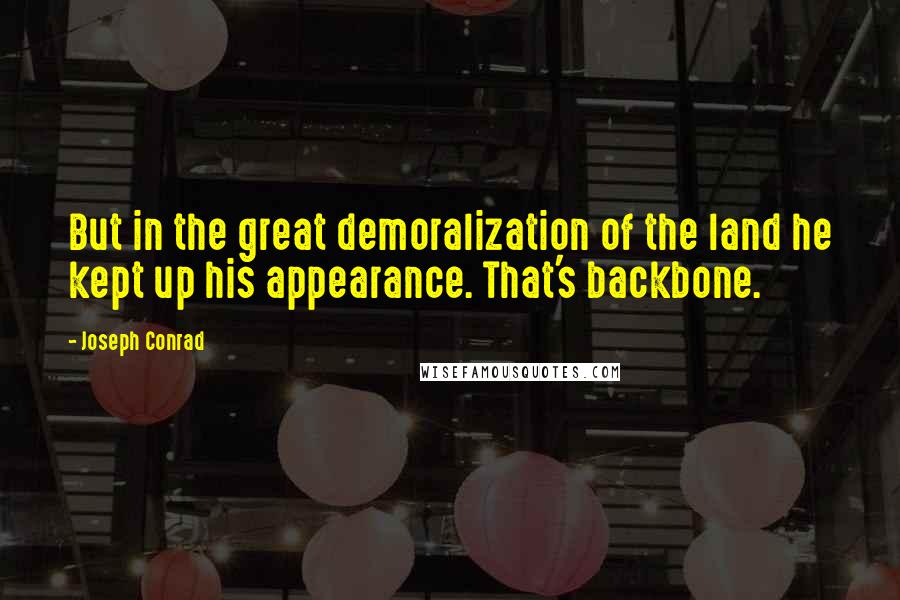 Joseph Conrad Quotes: But in the great demoralization of the land he kept up his appearance. That's backbone.