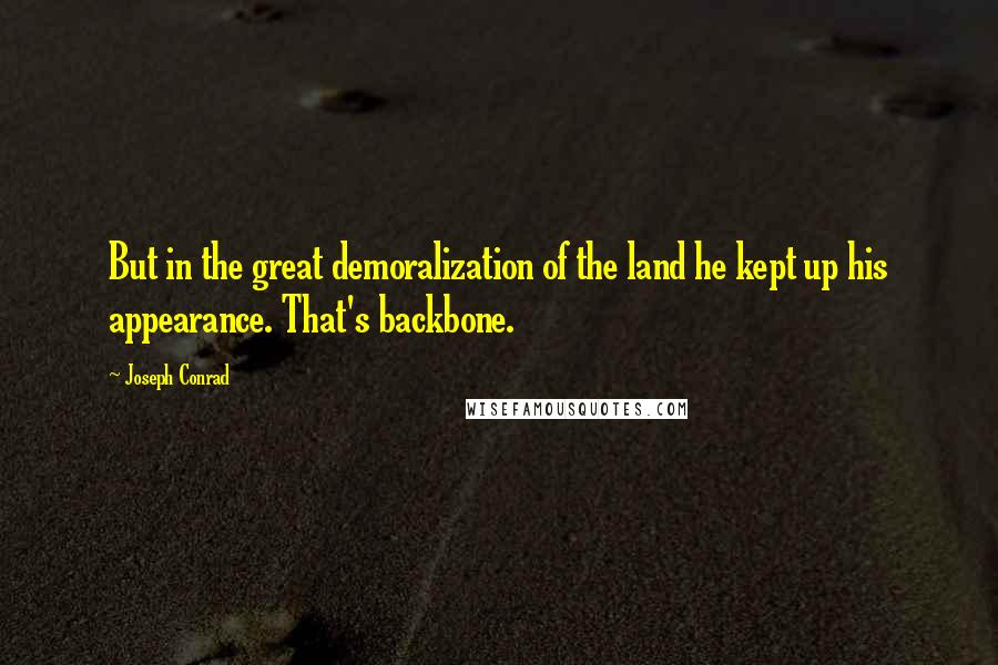 Joseph Conrad Quotes: But in the great demoralization of the land he kept up his appearance. That's backbone.