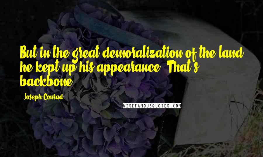Joseph Conrad Quotes: But in the great demoralization of the land he kept up his appearance. That's backbone.