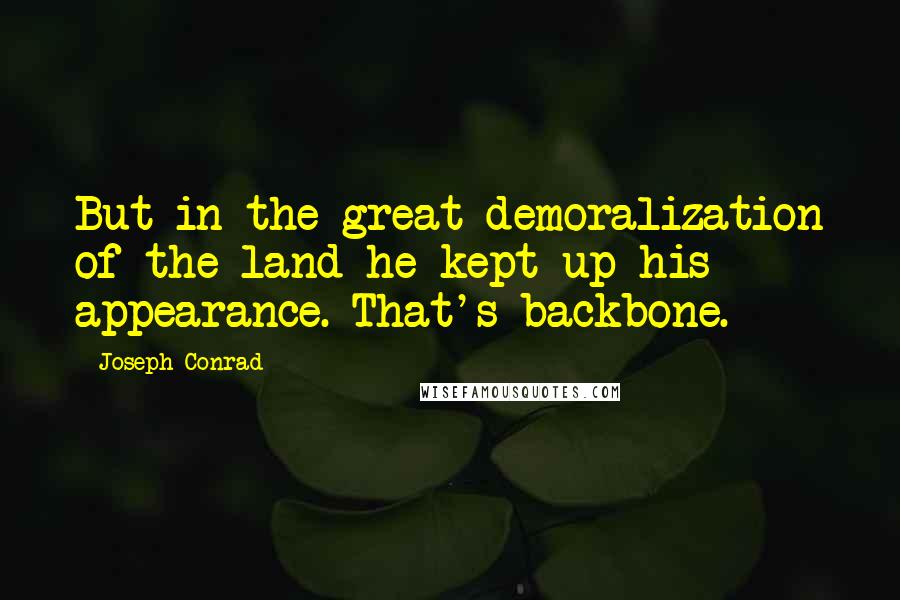 Joseph Conrad Quotes: But in the great demoralization of the land he kept up his appearance. That's backbone.