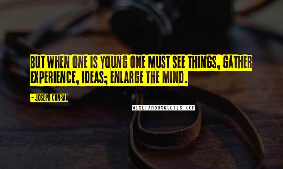 Joseph Conrad Quotes: But when one is young one must see things, gather experience, ideas; enlarge the mind.