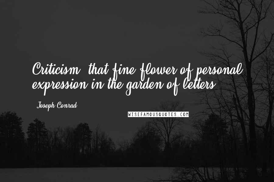 Joseph Conrad Quotes: Criticism, that fine flower of personal expression in the garden of letters.