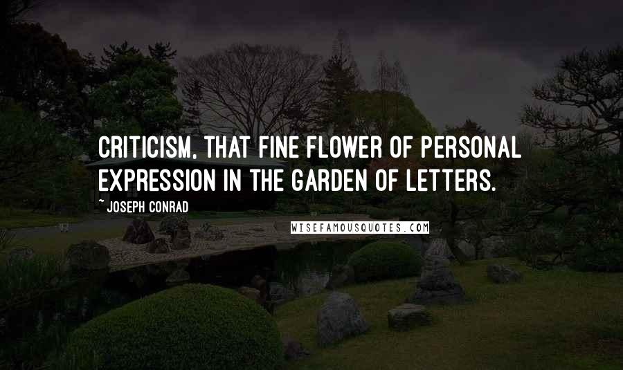 Joseph Conrad Quotes: Criticism, that fine flower of personal expression in the garden of letters.