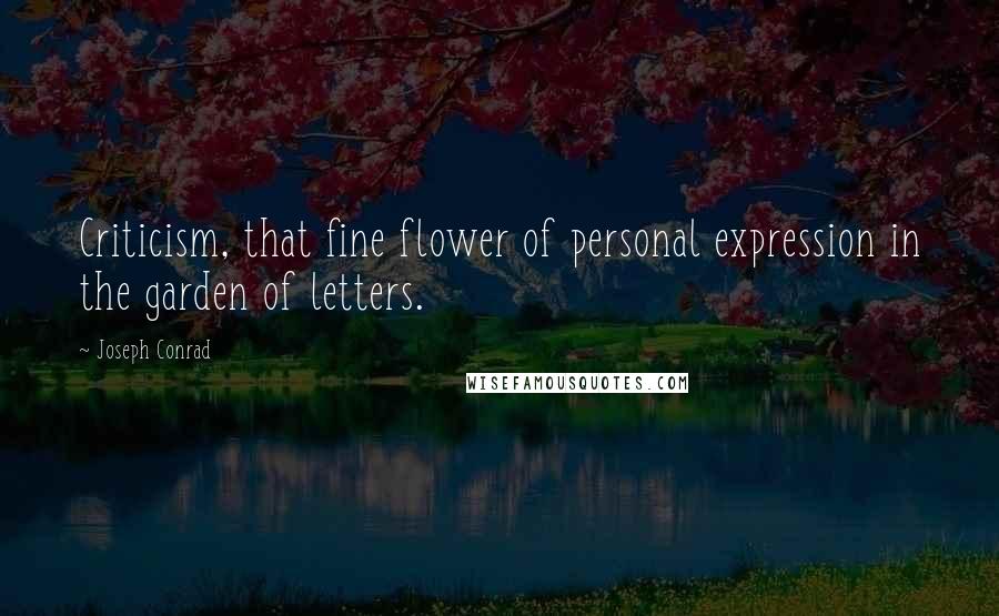 Joseph Conrad Quotes: Criticism, that fine flower of personal expression in the garden of letters.