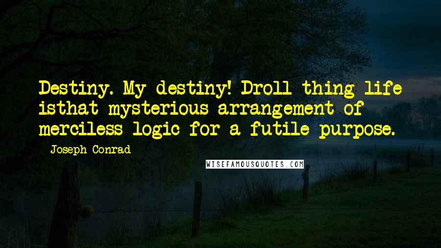 Joseph Conrad Quotes: Destiny. My destiny! Droll thing life isthat mysterious arrangement of merciless logic for a futile purpose.
