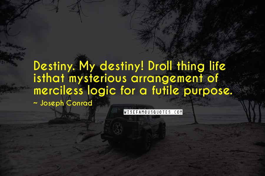 Joseph Conrad Quotes: Destiny. My destiny! Droll thing life isthat mysterious arrangement of merciless logic for a futile purpose.