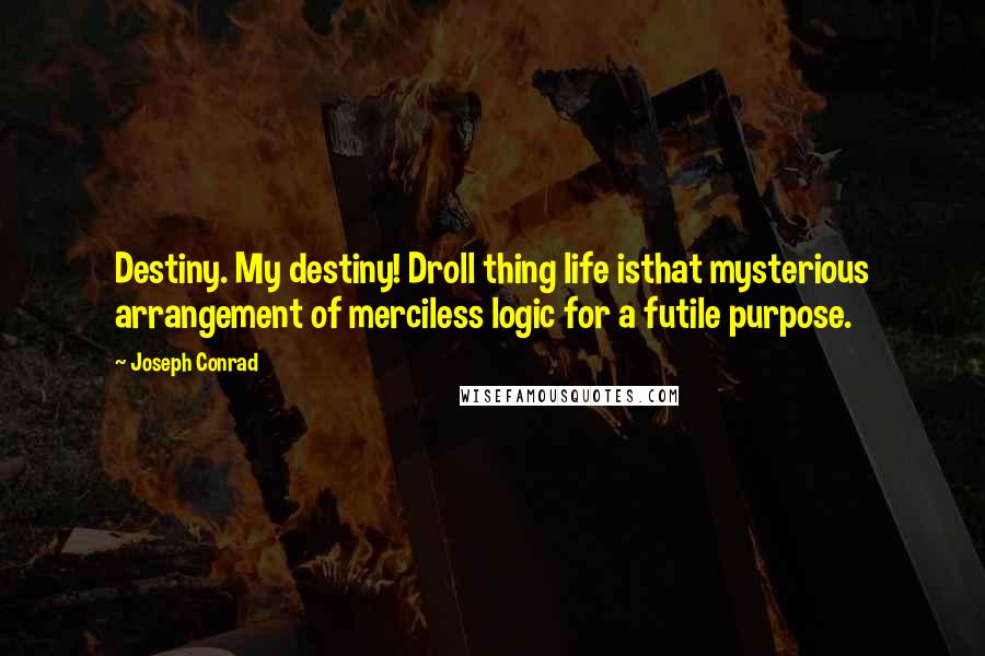 Joseph Conrad Quotes: Destiny. My destiny! Droll thing life isthat mysterious arrangement of merciless logic for a futile purpose.