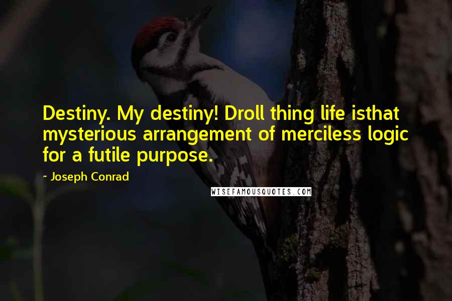 Joseph Conrad Quotes: Destiny. My destiny! Droll thing life isthat mysterious arrangement of merciless logic for a futile purpose.