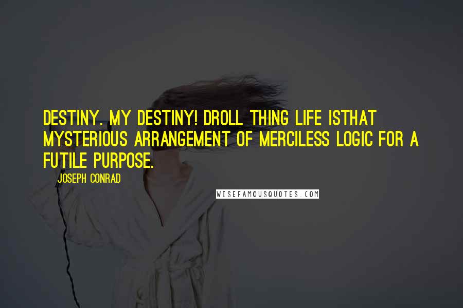 Joseph Conrad Quotes: Destiny. My destiny! Droll thing life isthat mysterious arrangement of merciless logic for a futile purpose.