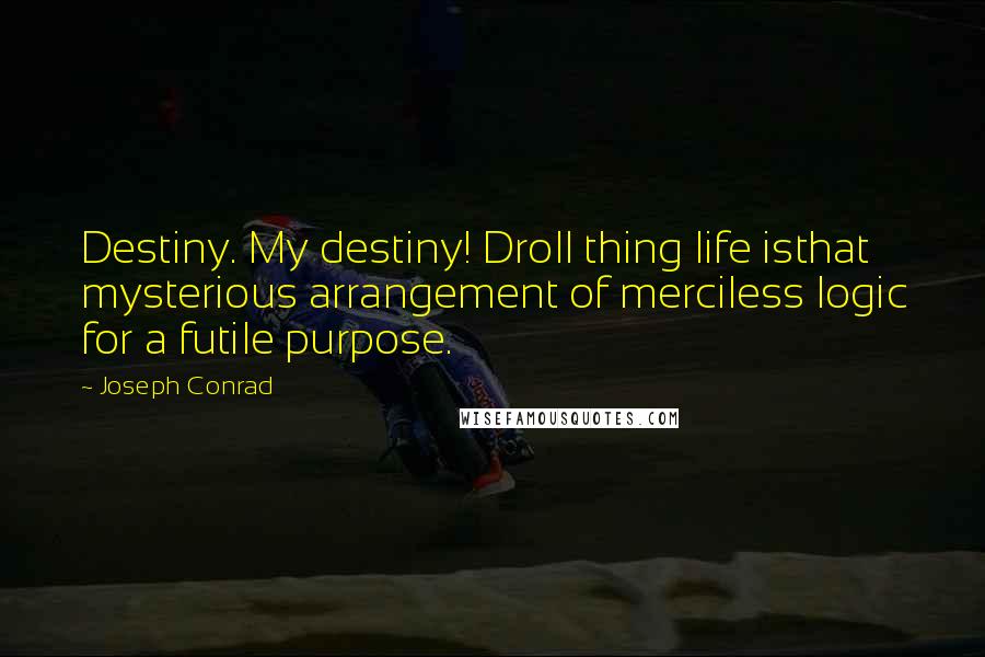 Joseph Conrad Quotes: Destiny. My destiny! Droll thing life isthat mysterious arrangement of merciless logic for a futile purpose.