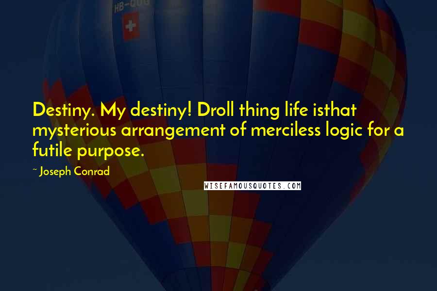 Joseph Conrad Quotes: Destiny. My destiny! Droll thing life isthat mysterious arrangement of merciless logic for a futile purpose.