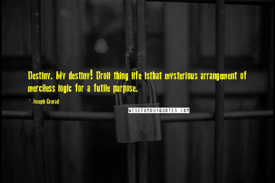Joseph Conrad Quotes: Destiny. My destiny! Droll thing life isthat mysterious arrangement of merciless logic for a futile purpose.
