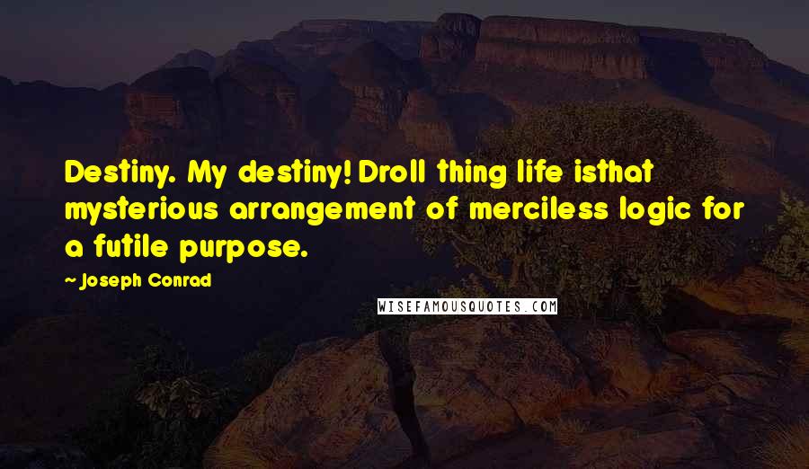 Joseph Conrad Quotes: Destiny. My destiny! Droll thing life isthat mysterious arrangement of merciless logic for a futile purpose.